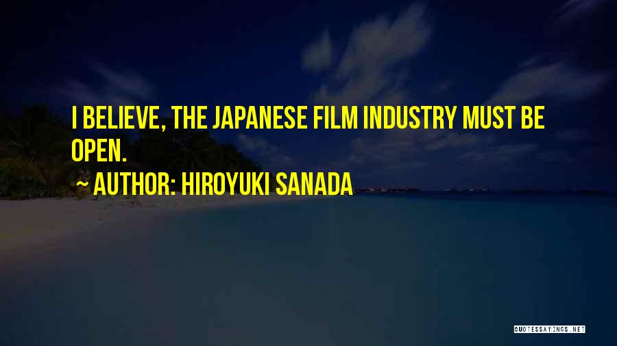 Hiroyuki Sanada Quotes: I Believe, The Japanese Film Industry Must Be Open.