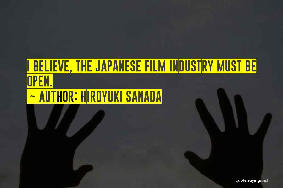 Hiroyuki Sanada Quotes: I Believe, The Japanese Film Industry Must Be Open.