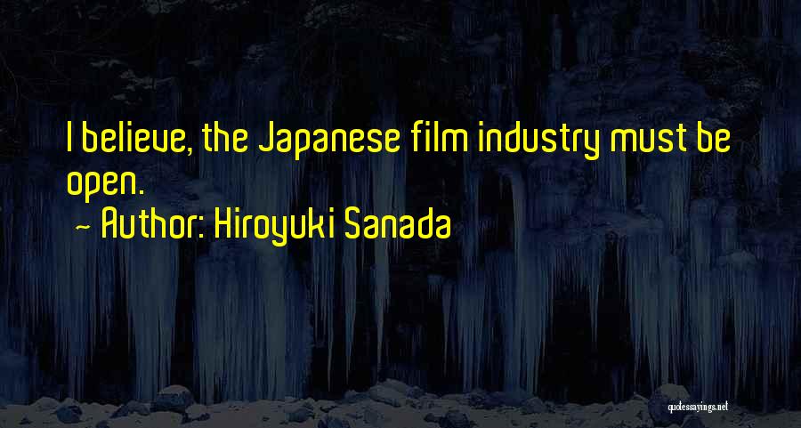 Hiroyuki Sanada Quotes: I Believe, The Japanese Film Industry Must Be Open.