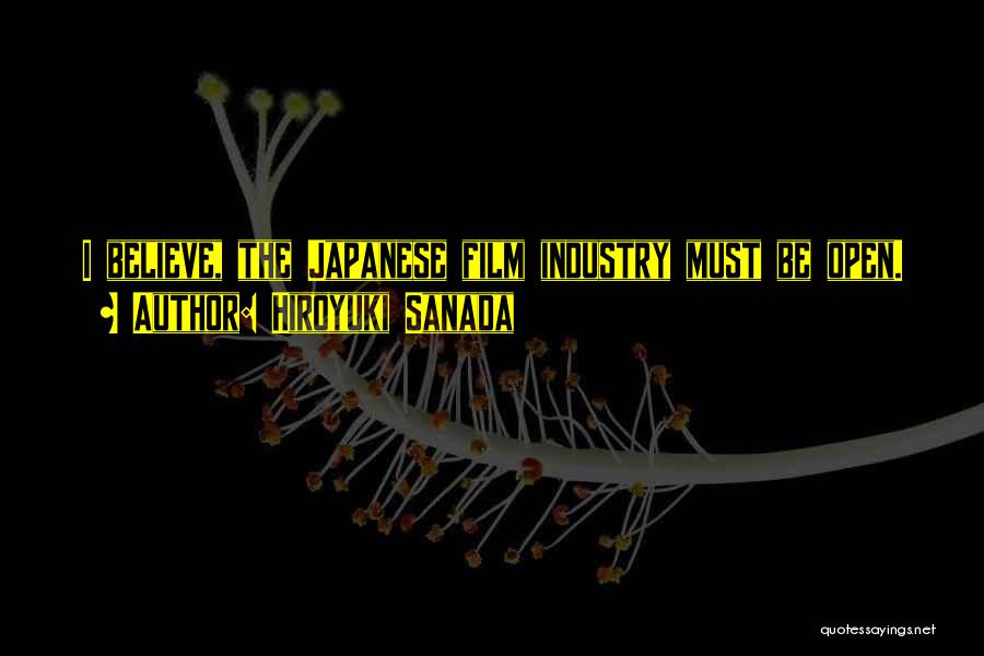 Hiroyuki Sanada Quotes: I Believe, The Japanese Film Industry Must Be Open.