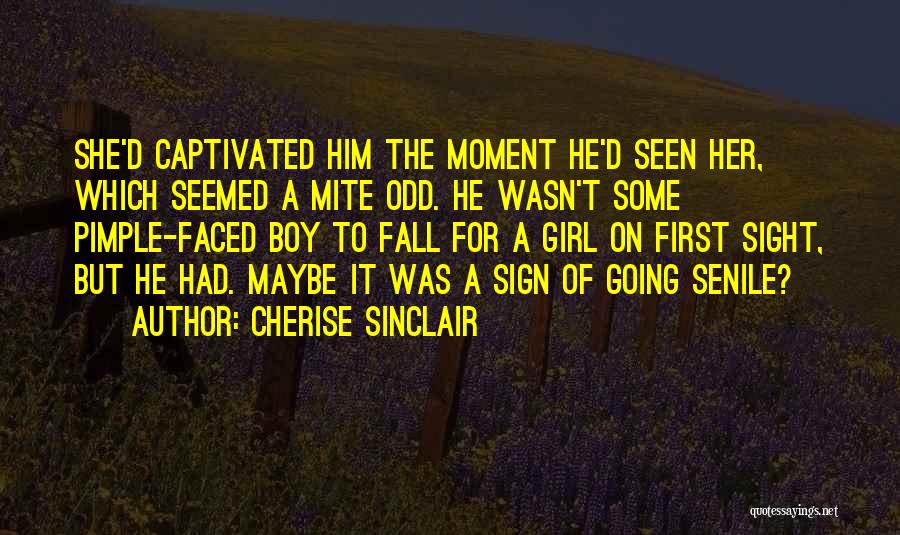 Cherise Sinclair Quotes: She'd Captivated Him The Moment He'd Seen Her, Which Seemed A Mite Odd. He Wasn't Some Pimple-faced Boy To Fall