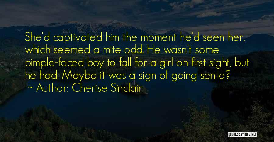 Cherise Sinclair Quotes: She'd Captivated Him The Moment He'd Seen Her, Which Seemed A Mite Odd. He Wasn't Some Pimple-faced Boy To Fall
