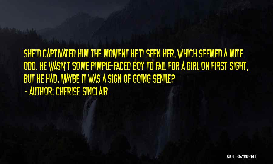 Cherise Sinclair Quotes: She'd Captivated Him The Moment He'd Seen Her, Which Seemed A Mite Odd. He Wasn't Some Pimple-faced Boy To Fall
