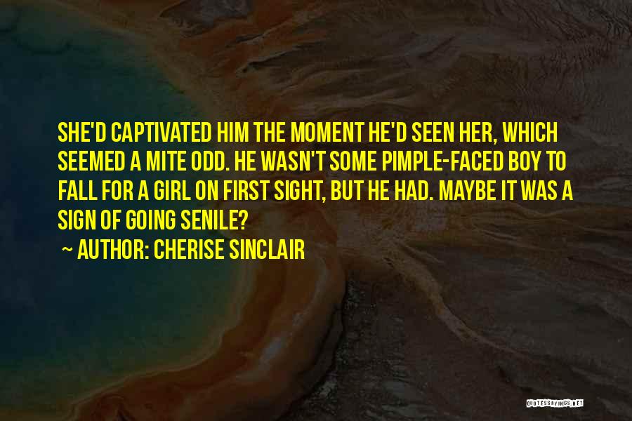 Cherise Sinclair Quotes: She'd Captivated Him The Moment He'd Seen Her, Which Seemed A Mite Odd. He Wasn't Some Pimple-faced Boy To Fall