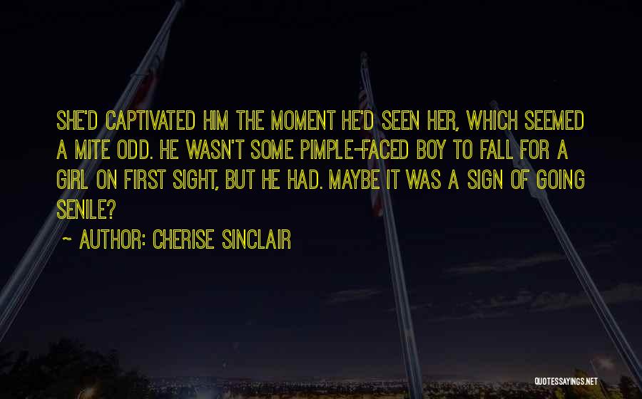 Cherise Sinclair Quotes: She'd Captivated Him The Moment He'd Seen Her, Which Seemed A Mite Odd. He Wasn't Some Pimple-faced Boy To Fall