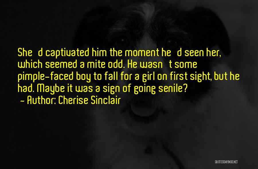 Cherise Sinclair Quotes: She'd Captivated Him The Moment He'd Seen Her, Which Seemed A Mite Odd. He Wasn't Some Pimple-faced Boy To Fall