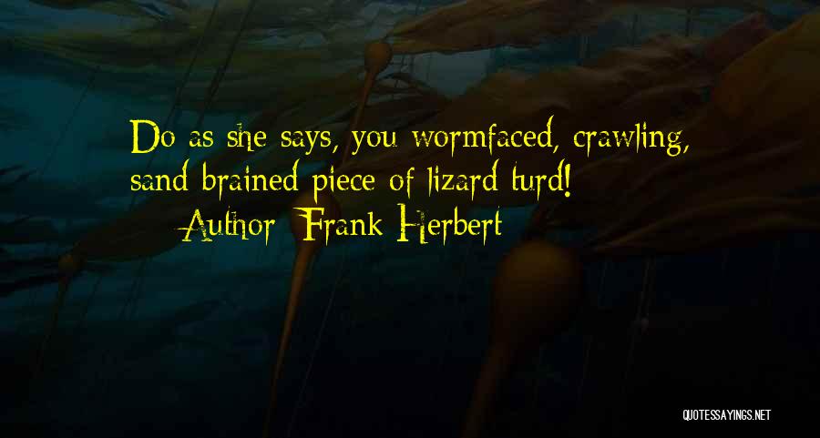 Frank Herbert Quotes: Do As She Says, You Wormfaced, Crawling, Sand-brained Piece Of Lizard Turd!