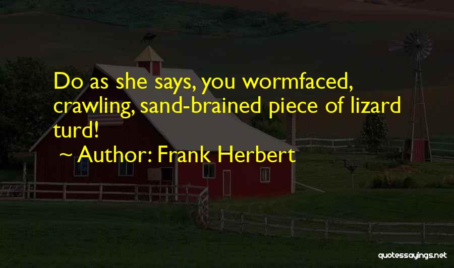 Frank Herbert Quotes: Do As She Says, You Wormfaced, Crawling, Sand-brained Piece Of Lizard Turd!