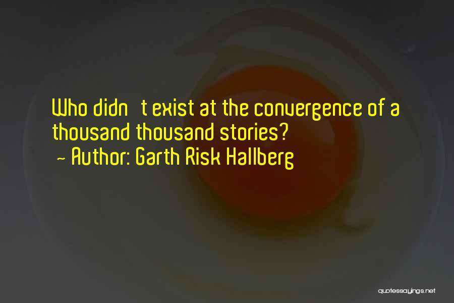 Garth Risk Hallberg Quotes: Who Didn't Exist At The Convergence Of A Thousand Thousand Stories?