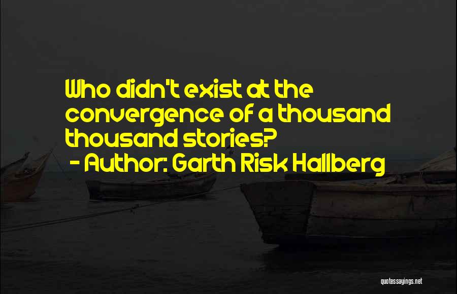 Garth Risk Hallberg Quotes: Who Didn't Exist At The Convergence Of A Thousand Thousand Stories?