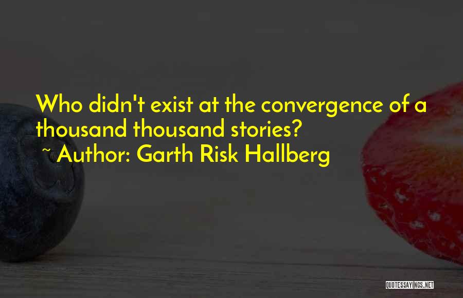 Garth Risk Hallberg Quotes: Who Didn't Exist At The Convergence Of A Thousand Thousand Stories?