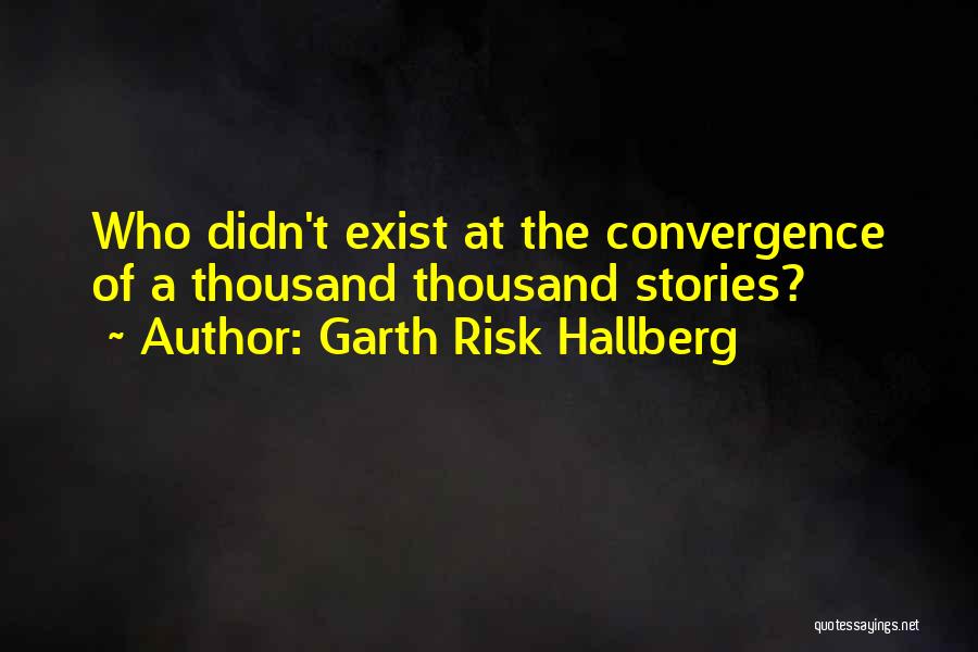 Garth Risk Hallberg Quotes: Who Didn't Exist At The Convergence Of A Thousand Thousand Stories?