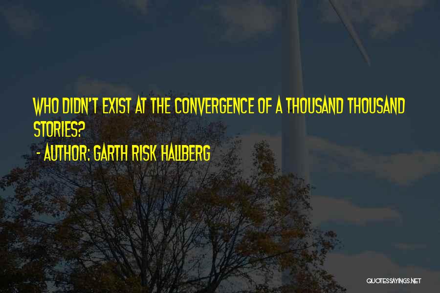 Garth Risk Hallberg Quotes: Who Didn't Exist At The Convergence Of A Thousand Thousand Stories?