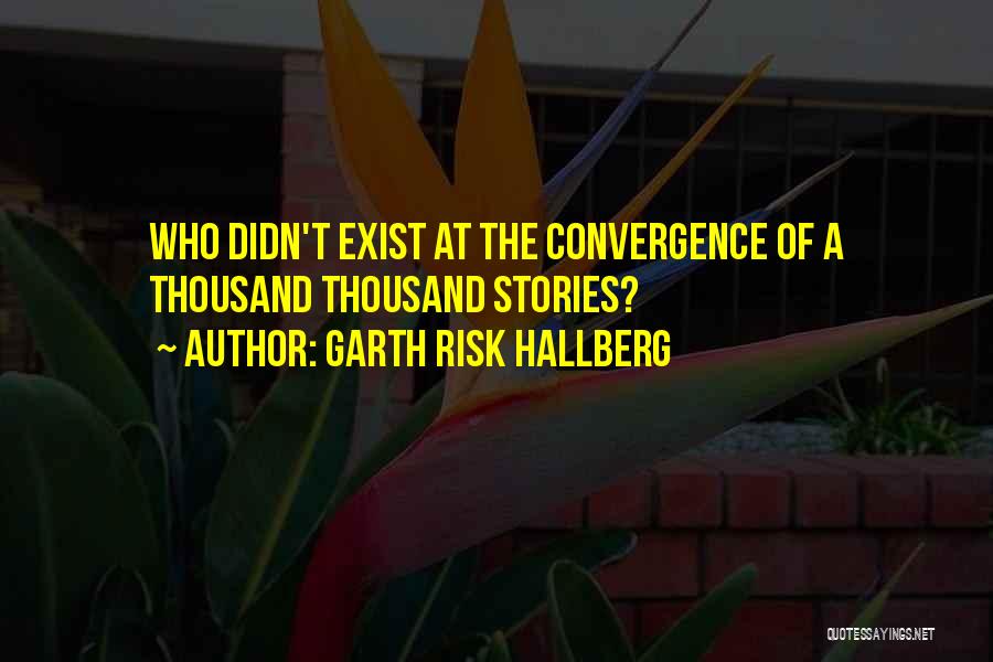 Garth Risk Hallberg Quotes: Who Didn't Exist At The Convergence Of A Thousand Thousand Stories?