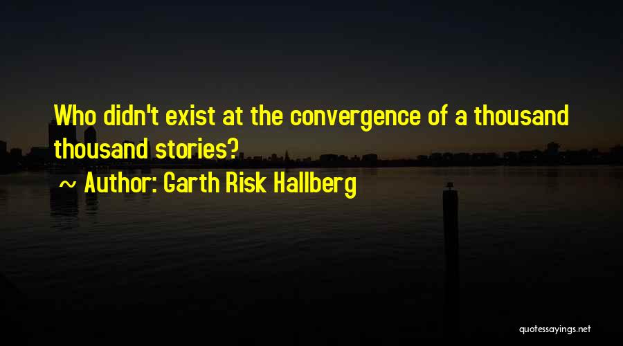 Garth Risk Hallberg Quotes: Who Didn't Exist At The Convergence Of A Thousand Thousand Stories?