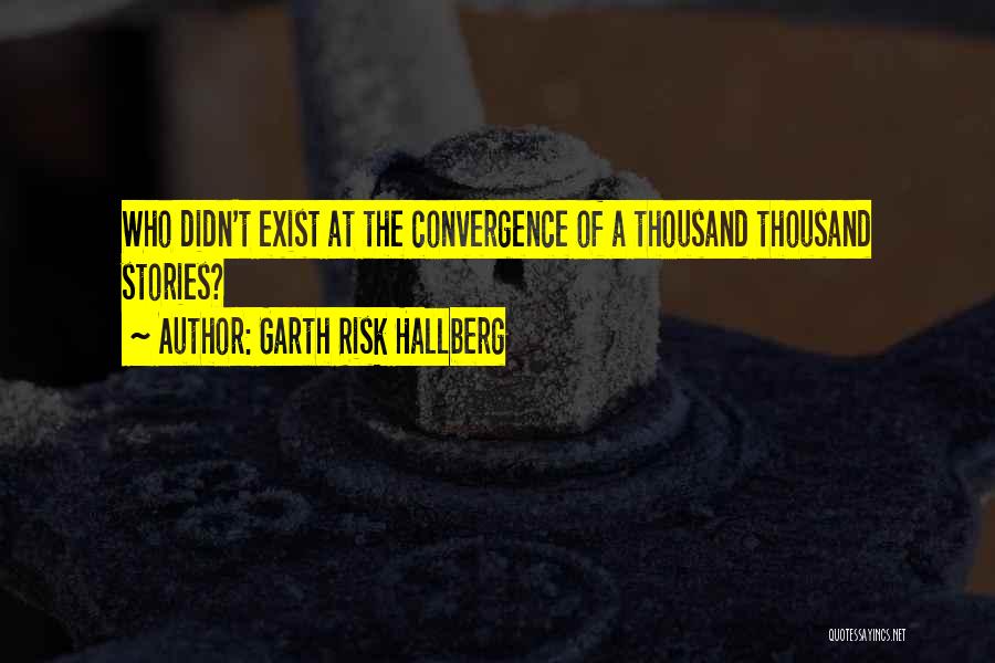 Garth Risk Hallberg Quotes: Who Didn't Exist At The Convergence Of A Thousand Thousand Stories?