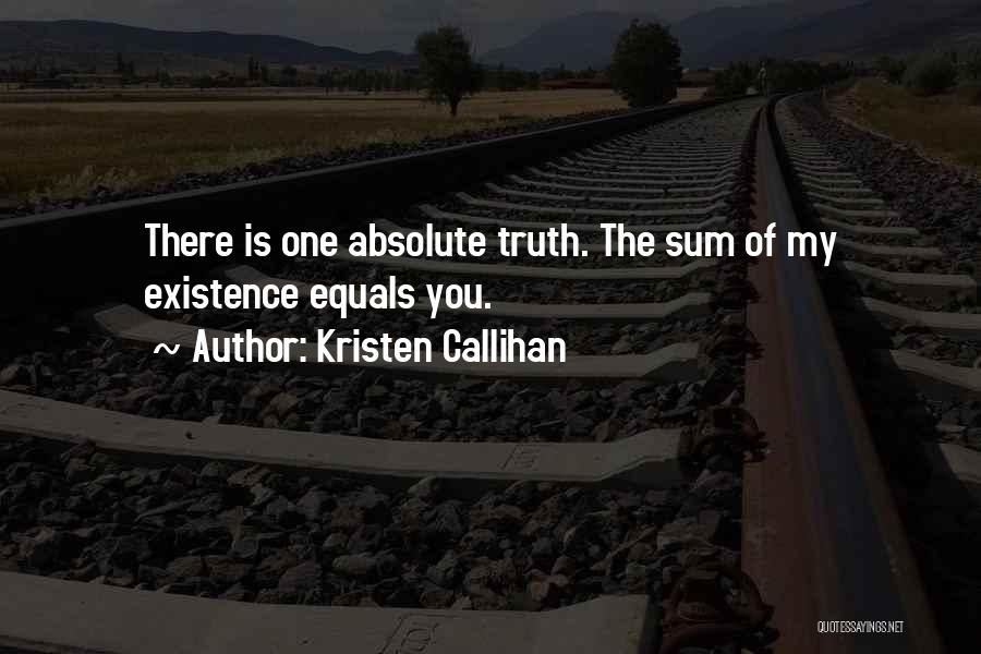 Kristen Callihan Quotes: There Is One Absolute Truth. The Sum Of My Existence Equals You.