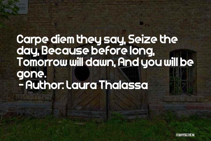 Laura Thalassa Quotes: Carpe Diem They Say, Seize The Day, Because Before Long, Tomorrow Will Dawn, And You Will Be Gone.