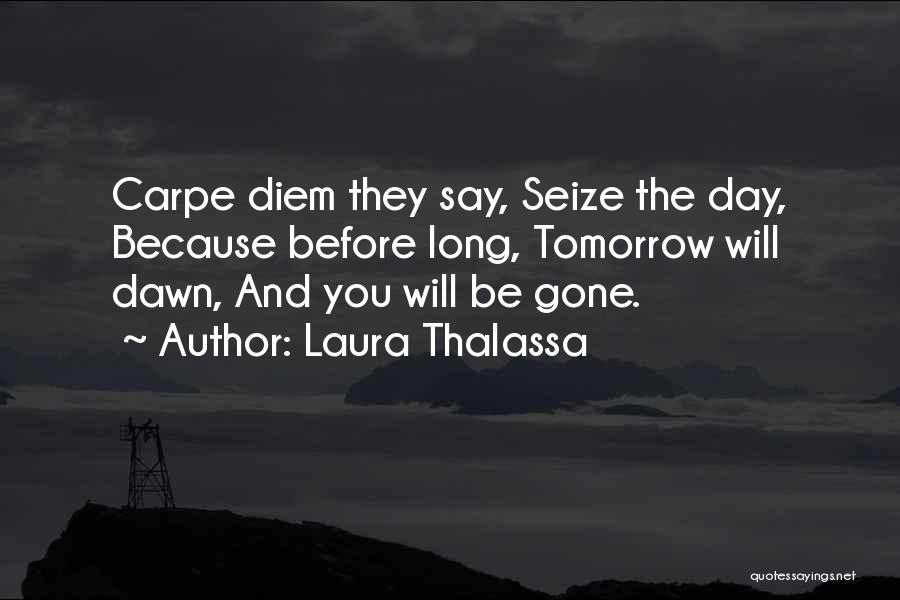 Laura Thalassa Quotes: Carpe Diem They Say, Seize The Day, Because Before Long, Tomorrow Will Dawn, And You Will Be Gone.