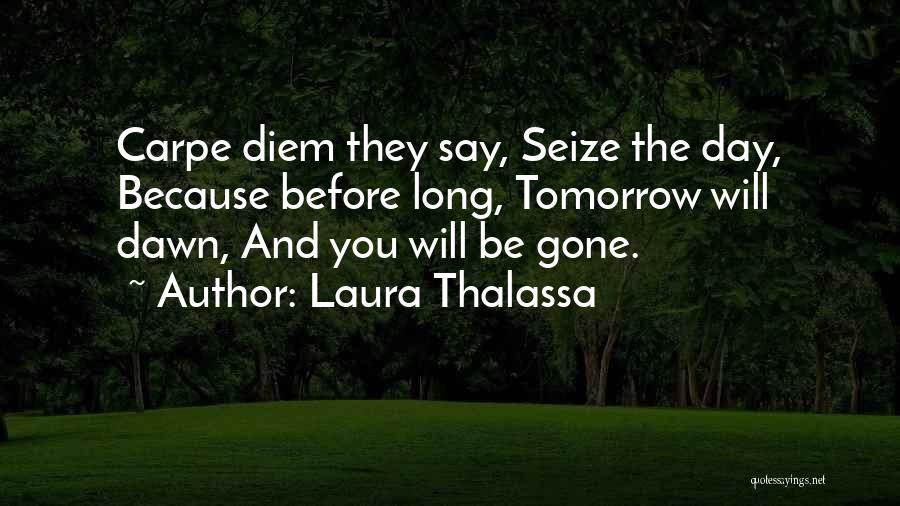 Laura Thalassa Quotes: Carpe Diem They Say, Seize The Day, Because Before Long, Tomorrow Will Dawn, And You Will Be Gone.