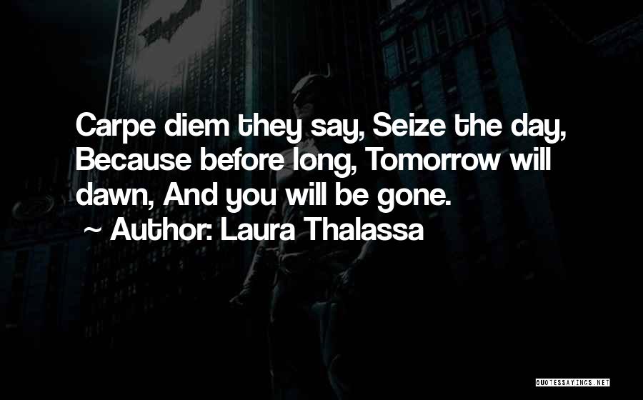 Laura Thalassa Quotes: Carpe Diem They Say, Seize The Day, Because Before Long, Tomorrow Will Dawn, And You Will Be Gone.