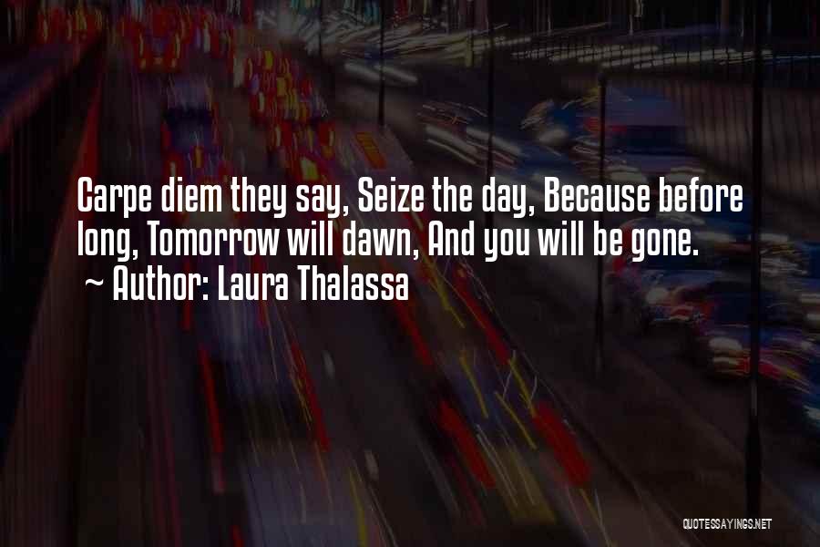 Laura Thalassa Quotes: Carpe Diem They Say, Seize The Day, Because Before Long, Tomorrow Will Dawn, And You Will Be Gone.