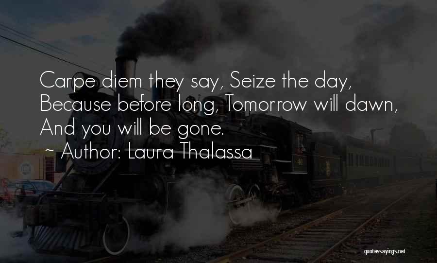 Laura Thalassa Quotes: Carpe Diem They Say, Seize The Day, Because Before Long, Tomorrow Will Dawn, And You Will Be Gone.