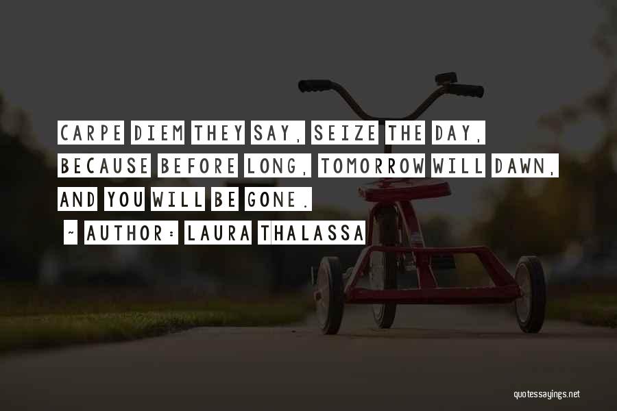 Laura Thalassa Quotes: Carpe Diem They Say, Seize The Day, Because Before Long, Tomorrow Will Dawn, And You Will Be Gone.