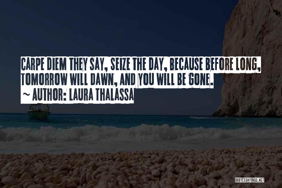 Laura Thalassa Quotes: Carpe Diem They Say, Seize The Day, Because Before Long, Tomorrow Will Dawn, And You Will Be Gone.