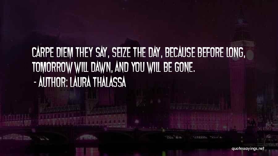 Laura Thalassa Quotes: Carpe Diem They Say, Seize The Day, Because Before Long, Tomorrow Will Dawn, And You Will Be Gone.