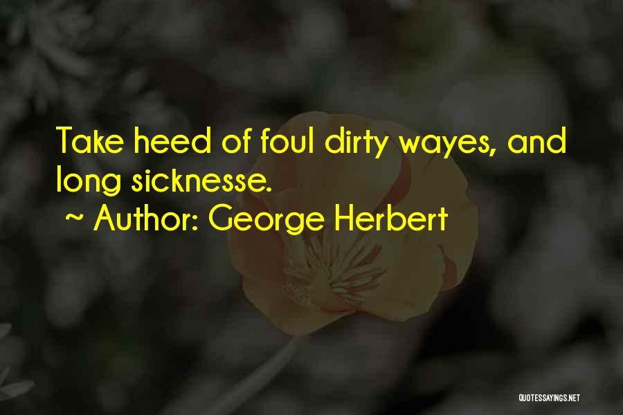 George Herbert Quotes: Take Heed Of Foul Dirty Wayes, And Long Sicknesse.