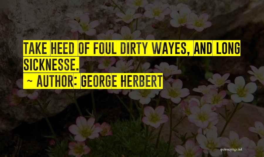 George Herbert Quotes: Take Heed Of Foul Dirty Wayes, And Long Sicknesse.