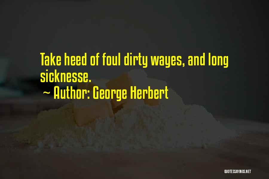 George Herbert Quotes: Take Heed Of Foul Dirty Wayes, And Long Sicknesse.