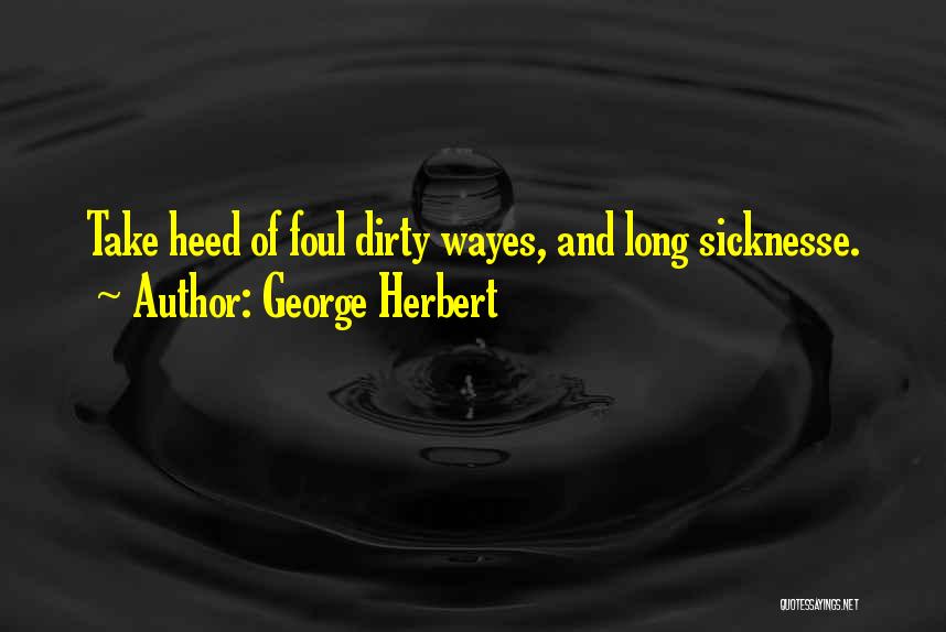 George Herbert Quotes: Take Heed Of Foul Dirty Wayes, And Long Sicknesse.