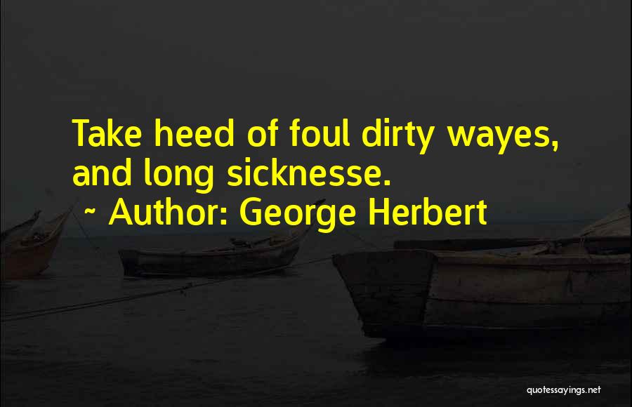 George Herbert Quotes: Take Heed Of Foul Dirty Wayes, And Long Sicknesse.