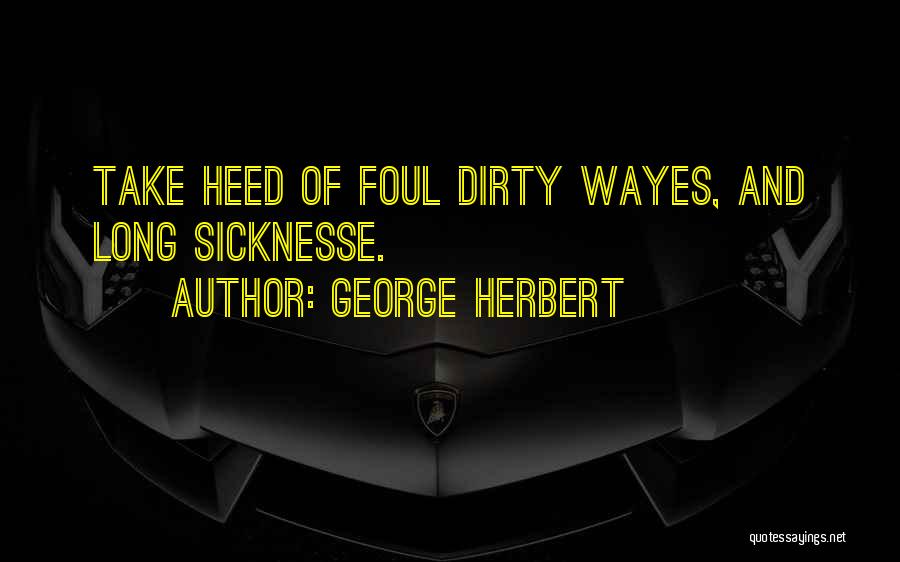 George Herbert Quotes: Take Heed Of Foul Dirty Wayes, And Long Sicknesse.