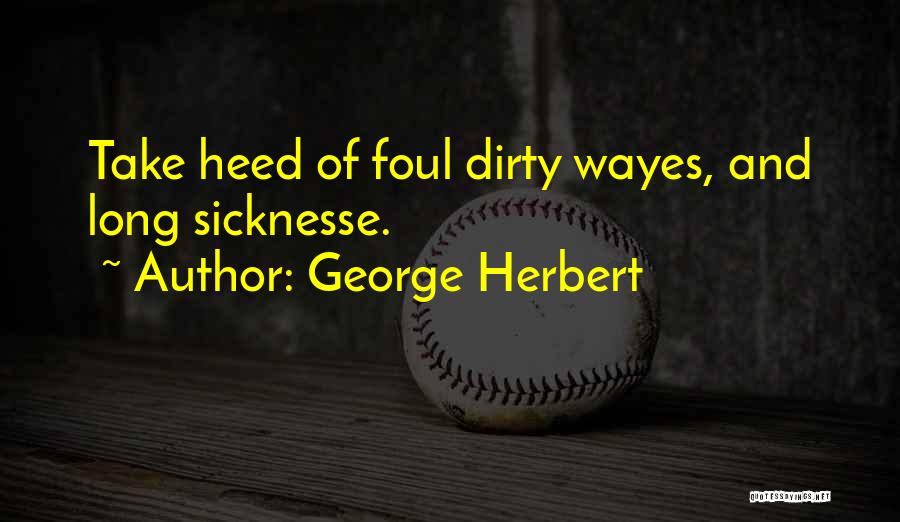 George Herbert Quotes: Take Heed Of Foul Dirty Wayes, And Long Sicknesse.