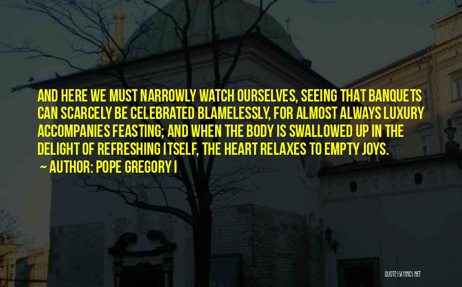 Pope Gregory I Quotes: And Here We Must Narrowly Watch Ourselves, Seeing That Banquets Can Scarcely Be Celebrated Blamelessly, For Almost Always Luxury Accompanies