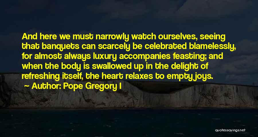 Pope Gregory I Quotes: And Here We Must Narrowly Watch Ourselves, Seeing That Banquets Can Scarcely Be Celebrated Blamelessly, For Almost Always Luxury Accompanies