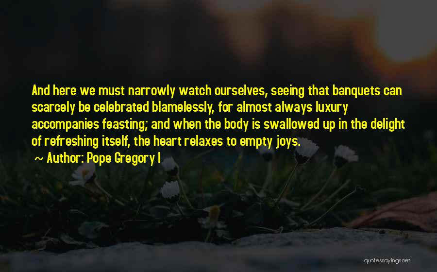 Pope Gregory I Quotes: And Here We Must Narrowly Watch Ourselves, Seeing That Banquets Can Scarcely Be Celebrated Blamelessly, For Almost Always Luxury Accompanies