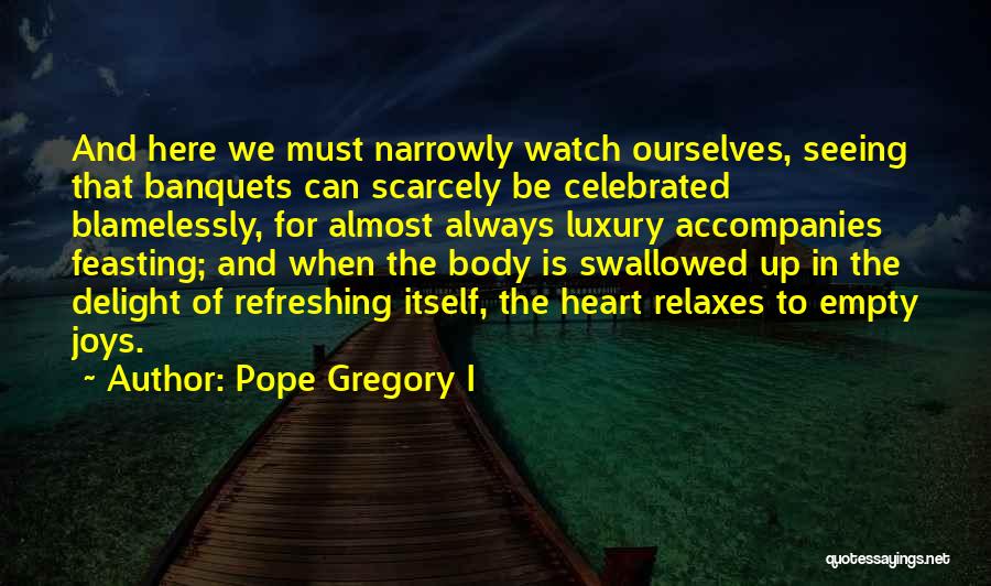 Pope Gregory I Quotes: And Here We Must Narrowly Watch Ourselves, Seeing That Banquets Can Scarcely Be Celebrated Blamelessly, For Almost Always Luxury Accompanies