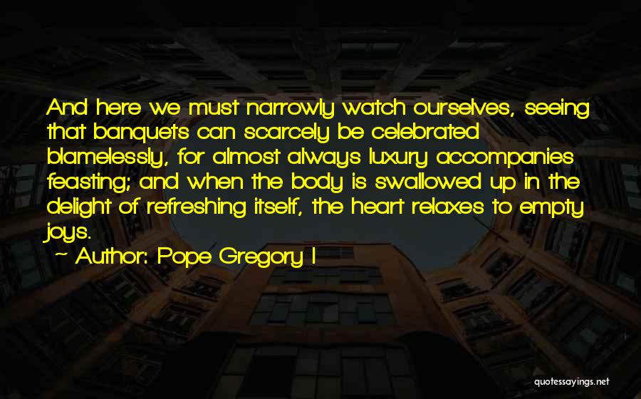 Pope Gregory I Quotes: And Here We Must Narrowly Watch Ourselves, Seeing That Banquets Can Scarcely Be Celebrated Blamelessly, For Almost Always Luxury Accompanies