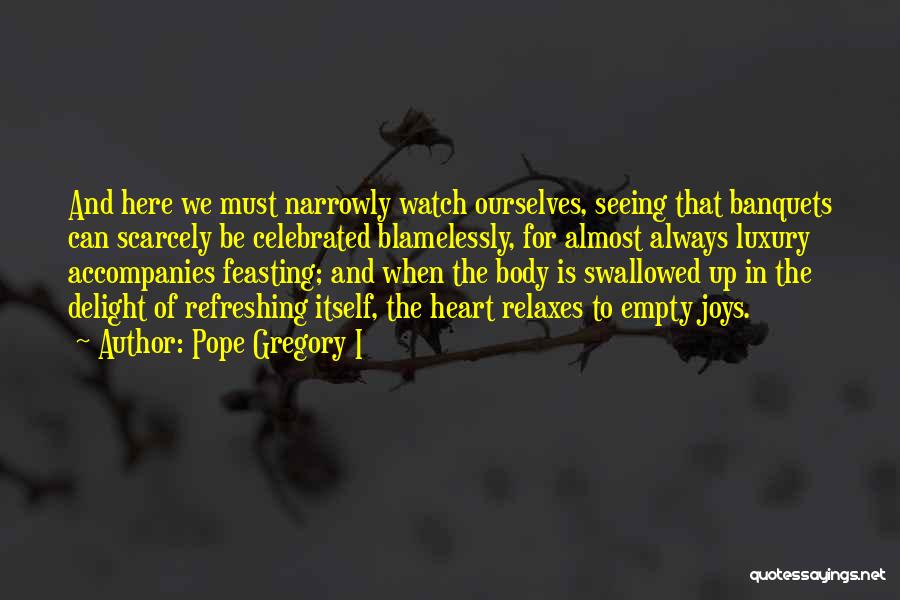 Pope Gregory I Quotes: And Here We Must Narrowly Watch Ourselves, Seeing That Banquets Can Scarcely Be Celebrated Blamelessly, For Almost Always Luxury Accompanies