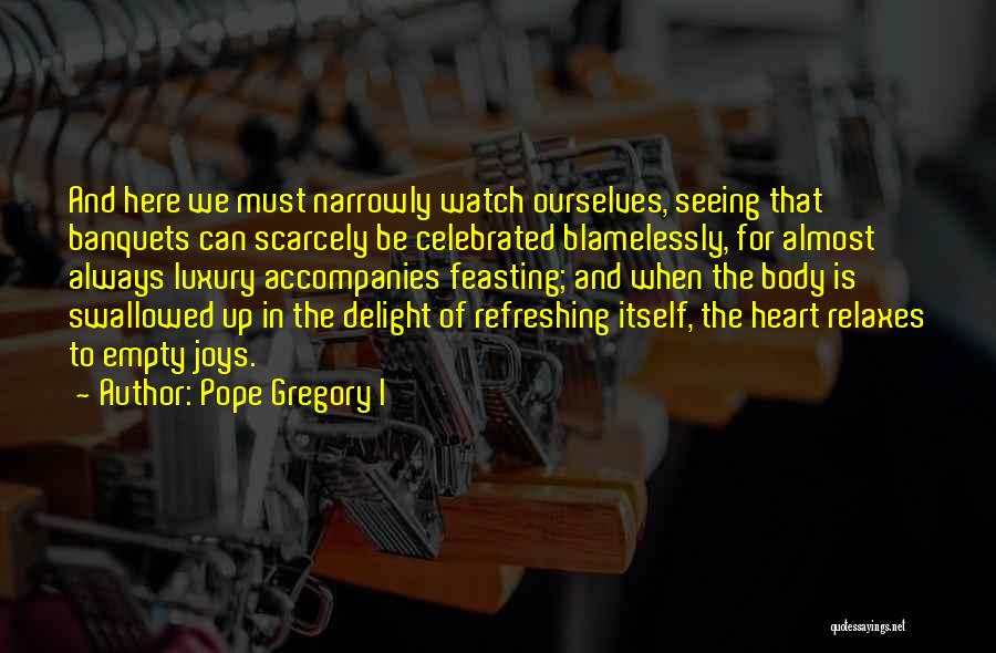 Pope Gregory I Quotes: And Here We Must Narrowly Watch Ourselves, Seeing That Banquets Can Scarcely Be Celebrated Blamelessly, For Almost Always Luxury Accompanies