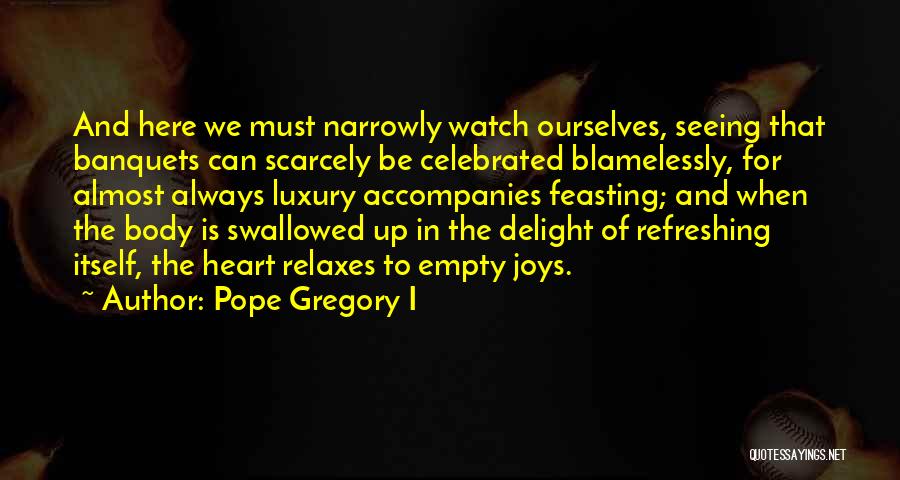 Pope Gregory I Quotes: And Here We Must Narrowly Watch Ourselves, Seeing That Banquets Can Scarcely Be Celebrated Blamelessly, For Almost Always Luxury Accompanies