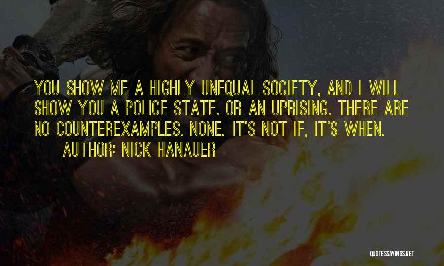 Nick Hanauer Quotes: You Show Me A Highly Unequal Society, And I Will Show You A Police State. Or An Uprising. There Are