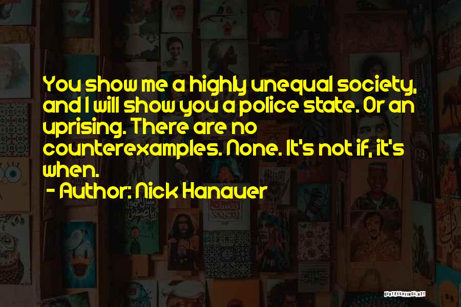 Nick Hanauer Quotes: You Show Me A Highly Unequal Society, And I Will Show You A Police State. Or An Uprising. There Are