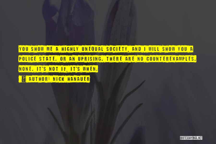 Nick Hanauer Quotes: You Show Me A Highly Unequal Society, And I Will Show You A Police State. Or An Uprising. There Are