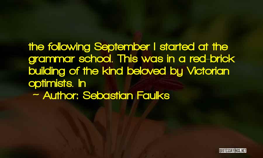 Sebastian Faulks Quotes: The Following September I Started At The Grammar School. This Was In A Red-brick Building Of The Kind Beloved By
