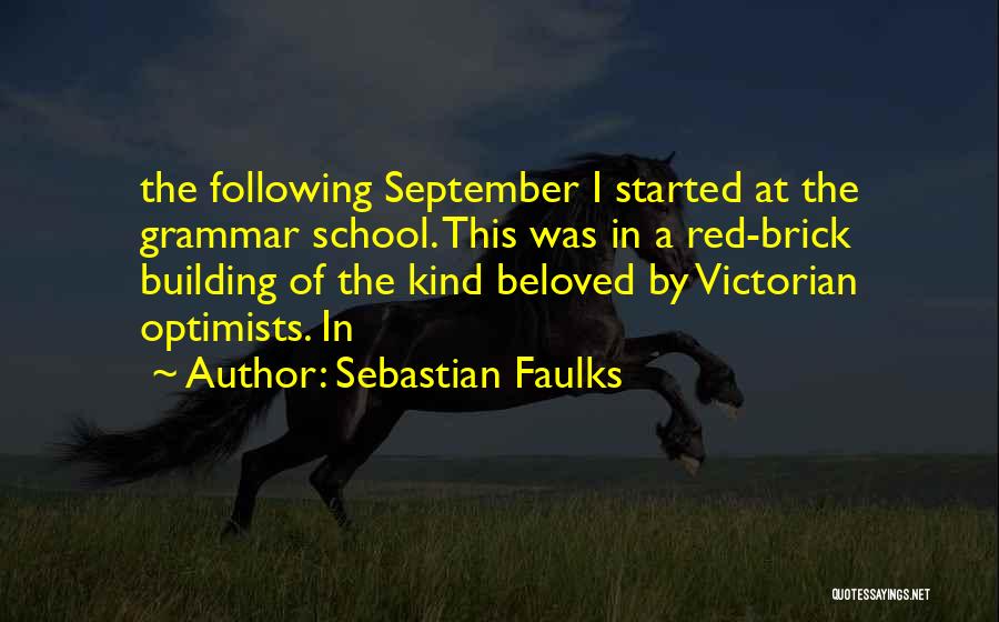 Sebastian Faulks Quotes: The Following September I Started At The Grammar School. This Was In A Red-brick Building Of The Kind Beloved By